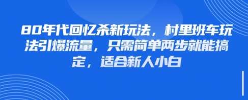 80年代回忆杀新玩法，村里班车玩法引爆流量，只需简单两步就能搞定，适合新人小白-悟空知识星球