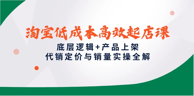 （14842期）淘宝低成本高效起店课，底层逻辑+产品上架，代销定价与销量实操全解-悟空知识星球