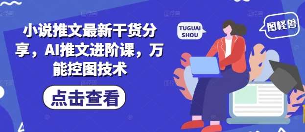 小说推文最新干货分享，AI推文进阶课，万能控图技术-悟空知识星球