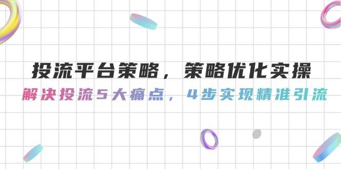 投流平台策略，策略优化实操，解决投流5大痛点，4步实现精准引流-悟空知识星球
