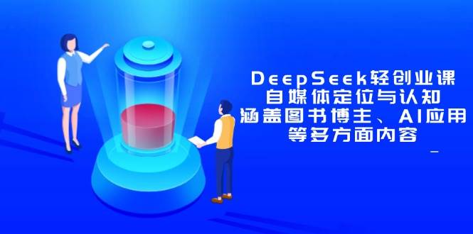 （14648期）DeepSeek轻创业课：自媒体定位与认知，涵盖图书博主、AI应用等多方面内容-悟空知识星球