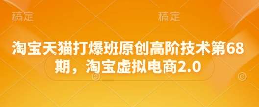 淘宝天猫打爆班原创高阶技术第68期，淘宝虚拟电商2.0-悟空知识星球