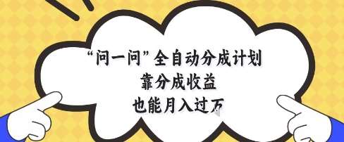 问一问全自动分成计划,靠分成收益也能月入过1W【揭秘】-悟空知识星球