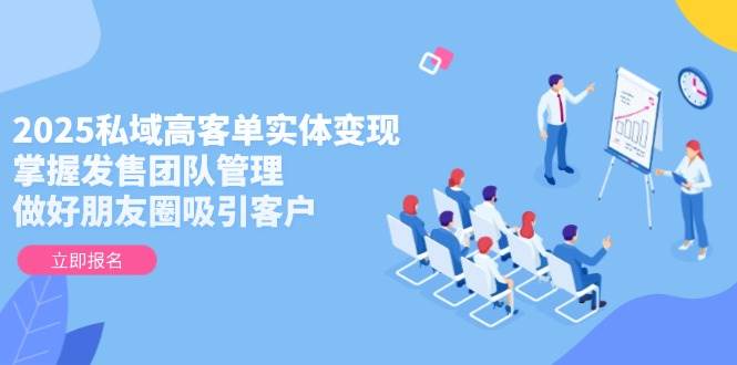 （14792期）2025私域高客单实体变现，掌握发售团队管理，做好朋友圈吸引客户-悟空知识星球