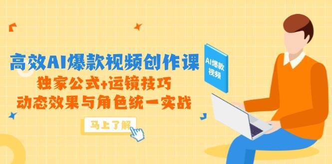 高效AI爆款视频创作课，独家公式+运镜技巧，动态效果与角色统一实战-悟空知识星球