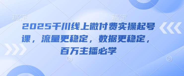 2025千川线上微付费实操起号课，流量更稳定，数据更稳定，百万主播必学-悟空知识星球