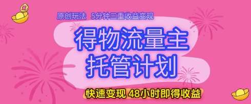 得物流量主托管计划，原创玩法，5分钟三重收益变现，快速变现，48小时即得收益【揭秘】-悟空知识星球