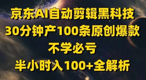 京东AI自动剪辑黑科技，30分钟产100条原创爆款，不学必亏！半小时入100+全解析-悟空知识星球