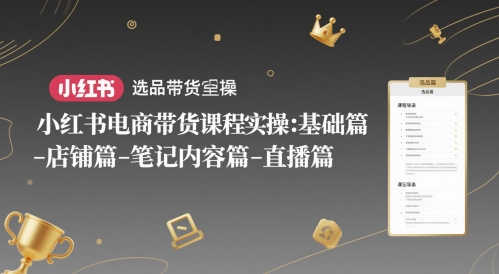 小红书电商带货课程实操：基础篇-选品篇-店铺篇-笔记内容篇-直播篇-悟空知识星球