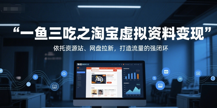 一鱼三吃之淘宝虚拟资料变现，依托资源站、网盘拉新，打造流量的强闭环-悟空知识星球