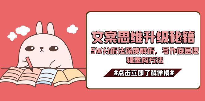 (15151期)文案思维升级秘籍,5W分析法深度解析,写作底层逻辑重构方法-悟空知识星球