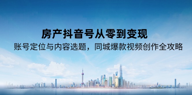 （15104期）房产抖音号从零到变现，账号定位与内容选题，同城爆款视频创作全攻略-悟空知识星球