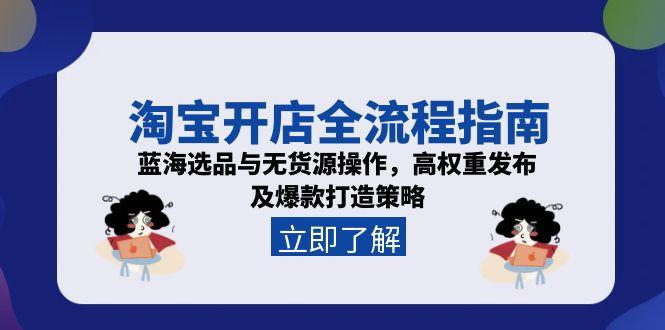 （15134期）淘宝开店全流程指南，蓝海选品与无货源操作，高权重发布及爆款打造策略-悟空知识星球