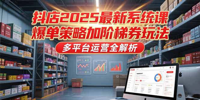 （15214期）抖店2025最新系统课，爆单策略加阶梯券玩法，多平台运营全解析-悟空知识星球