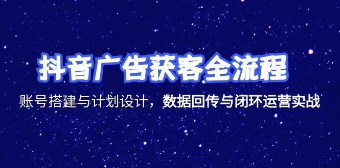 （15122期）抖音广告获客全流程，账号搭建与计划设计，数据回传与闭环运营实战-悟空知识星球