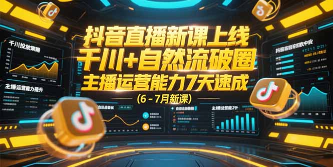 （15246期）抖音直播新课上线，千川+自然流破圈，主播运营能力7天速成 (6-7月新课)-悟空知识星球