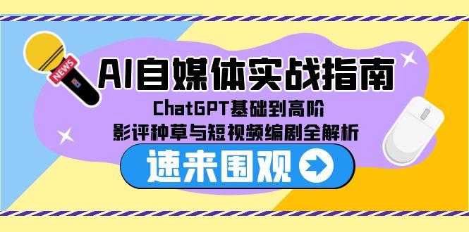 （15124期）AI自媒体实战指南，ChatGPT基础到高阶，影评种草与短视频编剧全解析-悟空知识星球