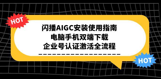 （15155期）闪播AIGC安装使用指南，电脑手机双端下载，企业号认证激活全流程-悟空知识星球