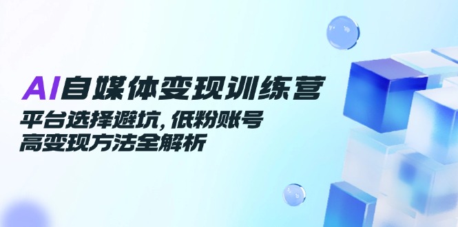 (14966期)AI自媒体变现训练营,平台选择避坑,低粉账号高变现方法全解析-悟空知识星球