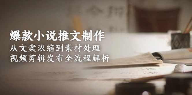 （15098期）爆款小说推文制作，从文案浓缩到素材处理，视频剪辑发布全流程解析-悟空知识星球