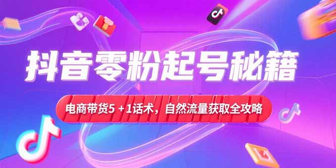 （15234期）抖音零粉起号秘籍，电商带货5+1话术，自然流量获取实操流程-悟空知识星球