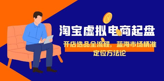 （15159期）淘宝虚拟电商起盘，开店选品全流程，蓝海市场精准定位方法论-悟空知识星球