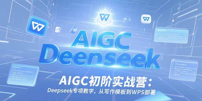 （15223期）AIGC初阶实战营：Deepseek专项教学，从写作模板到WPS部署-悟空知识星球