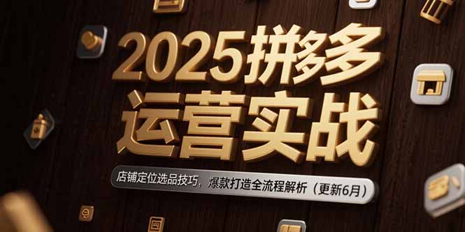 （15235期）2025拼多多运营实战：店铺定位选品技巧，爆款打造全流程解析（更新6月）-悟空知识星球