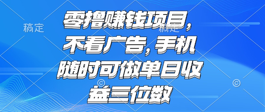 （15016期）零撸赚钱项目 不看广告 手机随时可做 单日收益三位数-悟空知识星球