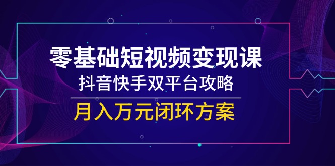 （14988期）零基础短视频变现课，抖音快手双平台攻略，月入万元闭环方案-悟空知识星球