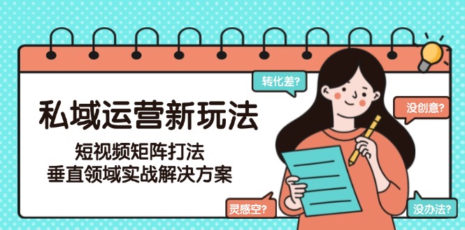 （15069期）私域运营新玩法，短视频矩阵打法，垂直领域实战解决方案（更新6月）-悟空知识星球