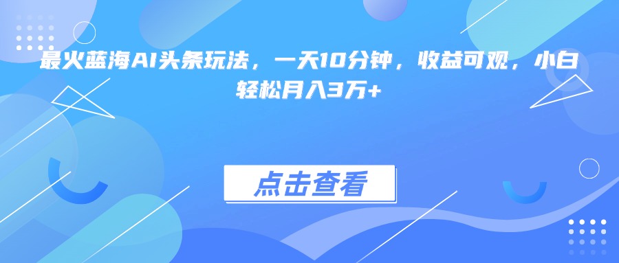 （15113期）最火蓝海AI头条玩法，一天10分钟，收益可观，小白轻松月入3万+-悟空知识星球