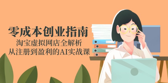 （14999期）零成本创业指南：淘宝虚拟网店全解析，从注册到盈利的AI实战课-悟空知识星球