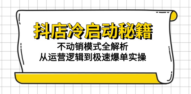 （15001期）抖店冷启动秘籍：不动销模式全解析，从运营逻辑到极速爆单实操-悟空知识星球