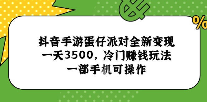 （15093期）抖音手游蛋仔派对全新变现，一天3500，冷门赚钱玩法，一部手机可操作-悟空知识星球
