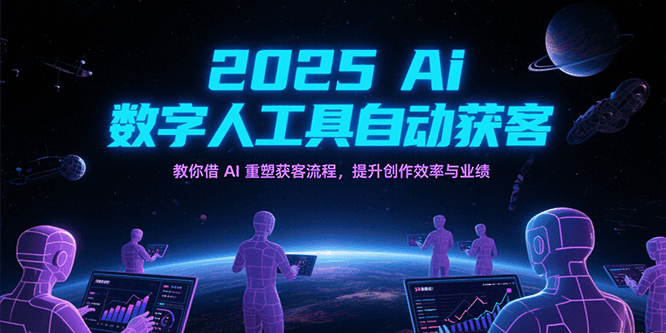 2025Ai数字人工具自动获客，教你借AI重塑获客流程，提升创作效率与业绩-悟空知识星球