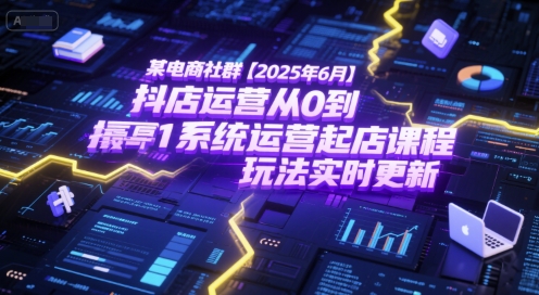 某电商社群【2025年6月】抖店运营从0到1系统运营起店课程，抖店最新玩法实时更新-悟空知识星球
