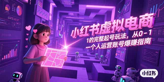 （15230期）小红书虚拟电商，从0-1的完整起号玩法，一个人运营账号爆赚指南-悟空知识星球