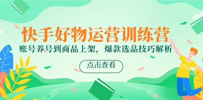 （14950期）快手好物运营训练营，账号养号到商品上架，爆款选品技巧解析-悟空知识星球
