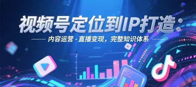 视频号定位到IP打造：账号搭建-内容运营-直播变现，完整知识体系-悟空知识星球