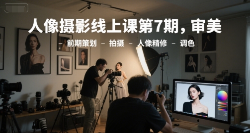 人像摄影线上课第7期，审美-前期策划-拍摄-人像精修-调色-悟空知识星球
