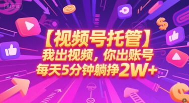 【视频号托管 】我出视频，你出账号，每天5分钟发布，最高躺挣2W+【揭秘】-悟空知识星球