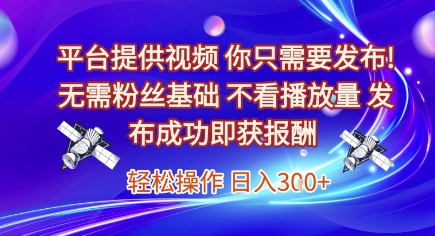 平台提供视频，你只需要发布， 无需粉丝基础，不看播放量，发布成功即获报酬，日入3张【揭秘】-悟空知识星球