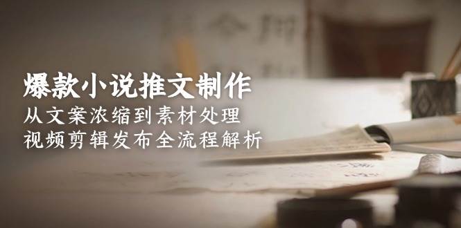 爆款小说推文制作，从文案浓缩到素材处理，视频剪辑发布全流程解析-悟空知识星球