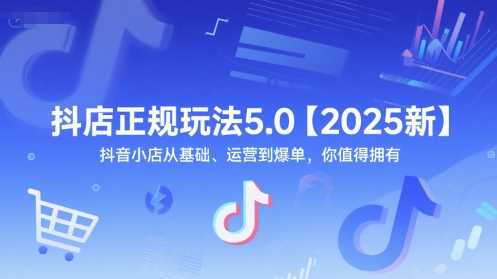 抖店正规玩法5.0【2025新】抖音小店从基础、运营到爆单，你值得拥有-悟空知识星球