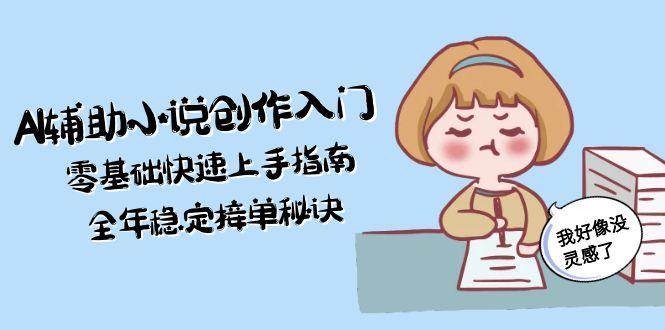 AI辅助小说创作入门，零基础快速上手指南，全年稳定接单秘诀-悟空知识星球