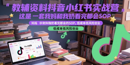 教辅资料抖音小红书实战营，这是一套我妈和我奶看完都会的SOP，低成本低风险创业-悟空知识星球