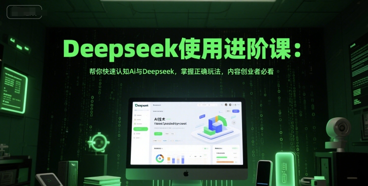 Deepseek使用进阶课：帮你快速认知Ai与Deepseek，掌握正确玩法，内容创业者必看-悟空知识星球