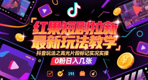 红果短剧拉新最新玩法教学，抖音玩法之高光片段标记实况实操，0粉日入几张-悟空知识星球