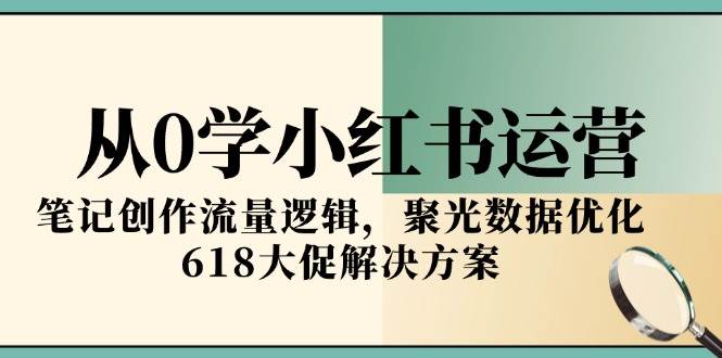 从0学小红书运营，笔记创作流量逻辑，聚光数据优化，618大促解决方案-悟空知识星球
